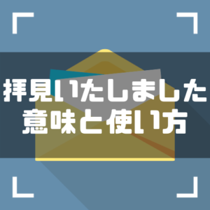「拝見いたしました」の意味と使い方