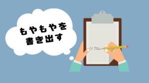 仕事辞めたい_もやもやを書き出す
