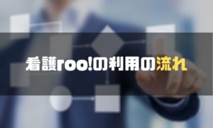 看護roo!_評判_利用の流れ